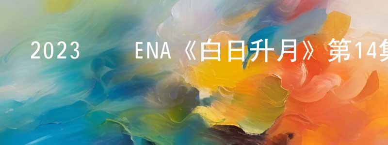 蔡建平發布2023韓國ENA《白日升月》第14集[韓語中字]迅雷下載_深夜電影